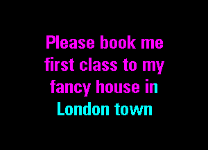 Please hook me
first class to my

fancy house in
London town