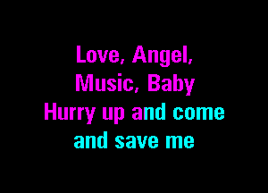 Love, Angel,
Music, Baby

Hurry up and come
and save me