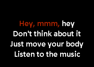 Hey, mmm, hey

Don't think about it
J ust move your body
Listen to the music