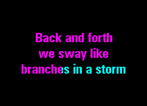 Back and forth

we sway like
branches in a storm
