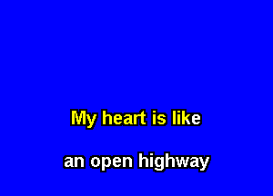 My heart is like

an open highway