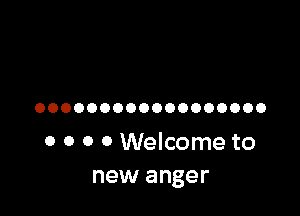 OOOOOOOOOOOOOOOOOO

0 0 0 0 Welcome to
new anger