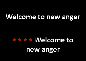 Welcome to new anger

0 0 0 0 Welcome to
new anger