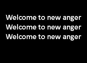 Welcome to new anger
Welcome to new anger
Welcome to new anger