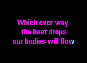 Which ever way

the beat drops
our bodies will flow