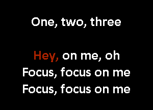 One, two, three

Hey, on me, oh
Focus, focus on me
Focus, focus on me
