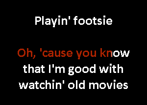 Playin' footsie

Oh, 'cause you know
that I'm good with
watchin' old movies
