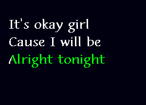 It's okay girl
Cause I will be

Al right tonight