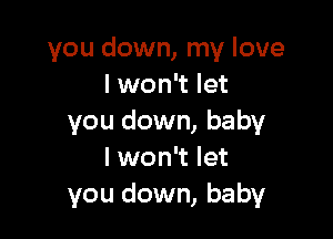 you down, my love
I won't let

you down, baby
I won't let
you down, baby