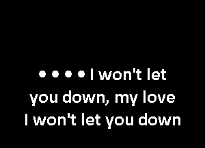 o 0 0 Olwon't let

you down, my love
I won't let you down