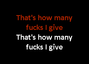 That's how many
fucks I give

That's how many
fucks I give
