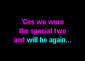 'Cos we were

the special two
and will be again...