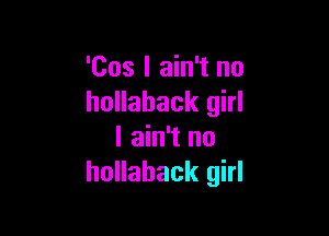 'Cos I ain't no
hollahack girl

I ain't no
hollahack girl