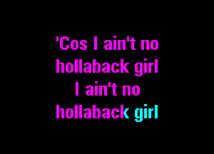 'Cos I ain't no
hollahack girl

I ain't no
hollahack girl