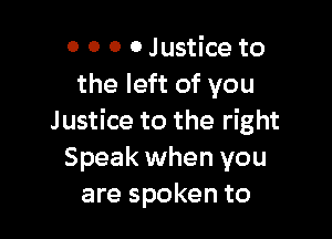 0 0 0 0 Justice to
the left of you

Justice to the right
Speak when you
are spoken to