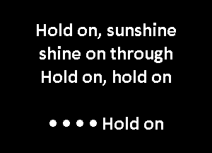 Hold on, sunshine
shine on through

Hold on, hold on

ooooHoldon
