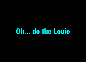 on... do the Louie