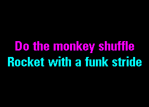 Do the monkey shuffle

Rocket with a funk stride