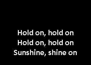 Hold on, hold on
Hold on, hold on
Sunshine, shine on