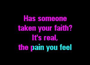 Has someone
taken your faith?

It's real.
the pain you feel