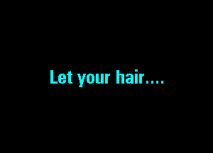 Let your hair....