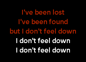 I've been lost
I've been found

but I don't feel down
I don't feel down
I don't feel down