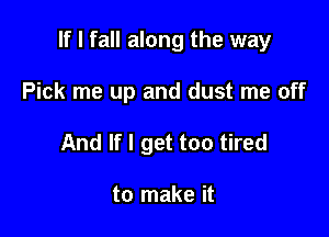 If I fall along the way

Pick me up and dust me off
And If I get too tired

to make it