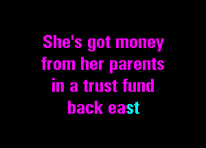 She's got money
from her parents

in a trust fund
back east