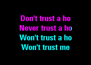 Don't trust a ho
Never trust a ho

Won't trust a ho
Won't trust me