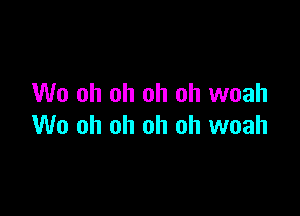 W0 oh oh oh oh woah

W0 oh oh oh oh woah