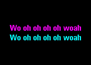 W0 oh oh oh oh woah

W0 oh oh oh oh woah