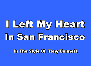 ll Left Wily Heart

Illm San Francisco

In The Style Of Tony Bennett