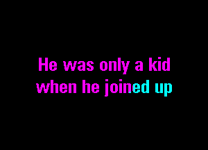 He was only a kid

when he joined up