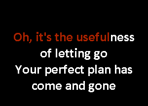Oh, it's the usefulness

of letting go
Your perfect plan has
come and gone