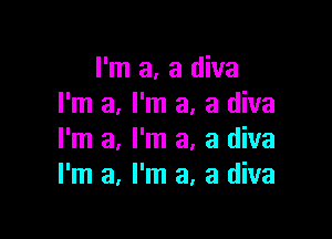 I'm a, a diva
I'm a, I'm a, a diva

I'm a, I'm a, a diva
I'm a, I'm a, a diva