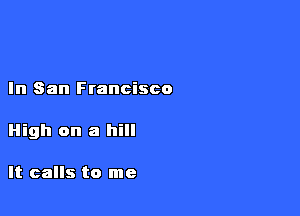 In San Francisco

High on a hill

It calls to me