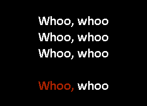 Whoo, whoo
Whoo, whoo

Whoo, whoo

Whoo, whoo