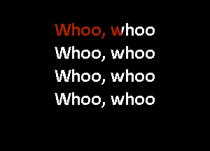 Whoo, whoo
Whoo, whoo

Whoo, whoo
Whoo, whoo