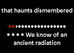 that haunts dismembered

OOOOOOOOOOOOOOOOOO

0 0 0 0We knowofan
ancient radiation