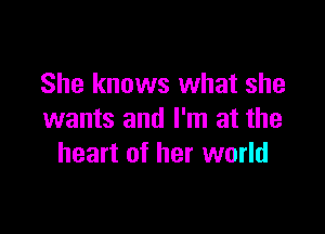She knows what she

wants and I'm at the
heart of her world