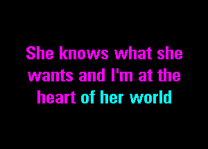 She knows what she

wants and I'm at the
heart of her world