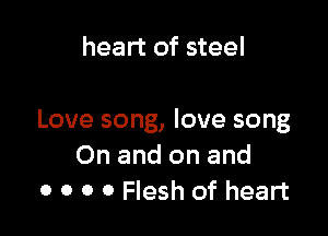heart of steel

Love song, love song
On and on and
0 0 0 0 Flesh of heart