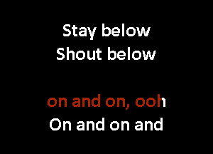 Stay below
Shout below

on and on, ooh
On and on and