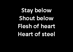 Stay below
Shout below

Flesh of heart
Heart of steel