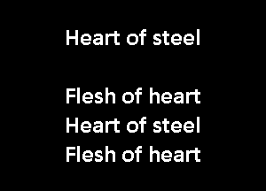 Heart of steel

Flesh of heart
Heart of steel
Flesh of heart