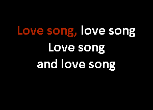 Love song, love song
Lovesong

and love song