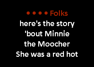 0 0 0 0 Folks
here's the story

'bout Minnie
the Moocher
She was a red hot