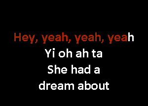 Hey, yeah, yeah, yeah

Yi oh ah ta

She had a
dream about