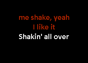 me shake, yeah
I like it

Shakin' all over