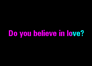 Do you believe in love?